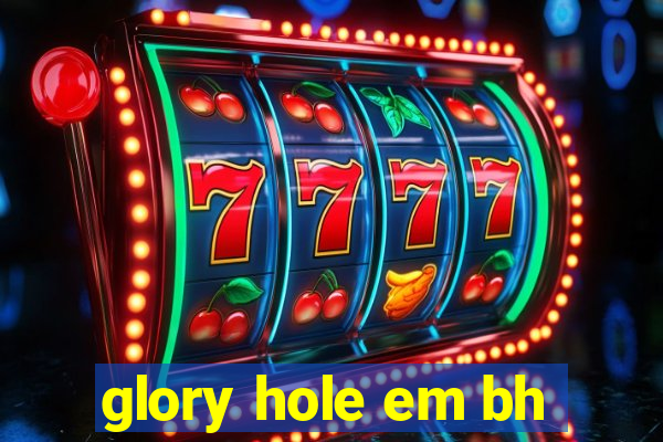 glory hole em bh